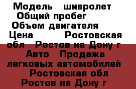  › Модель ­ шивролет › Общий пробег ­ 124 › Объем двигателя ­ 2 › Цена ­ 160 - Ростовская обл., Ростов-на-Дону г. Авто » Продажа легковых автомобилей   . Ростовская обл.,Ростов-на-Дону г.